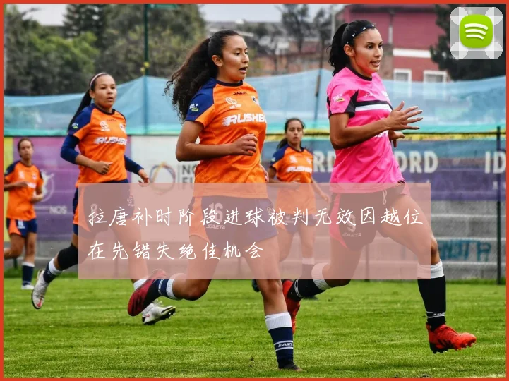 拉唐补时阶段进球被判无效因越位在先错失绝佳机会