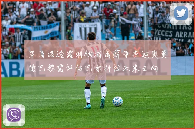 罗马诺透露利物浦高薪争夺迪奥曼德巴黎需评估巴尔科拉未来去向
