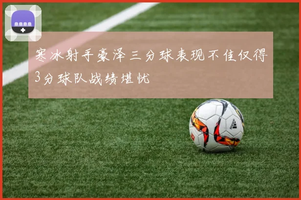 寒冰射手豪泽三分球表现不佳仅得3分球队战绩堪忧