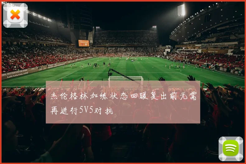 杰伦格林加练状态回暖复出前无需再进行5V5对抗