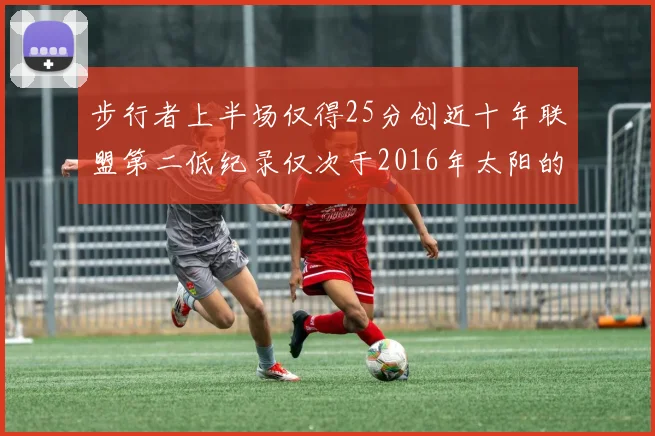 步行者上半场仅得25分创近十年联盟第二低纪录仅次于2016年太阳的22分