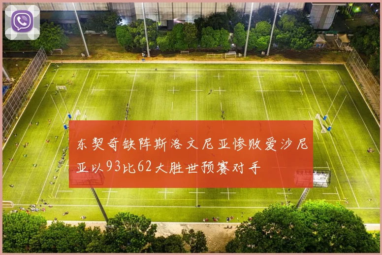 东契奇缺阵斯洛文尼亚惨败爱沙尼亚以93比62大胜世预赛对手