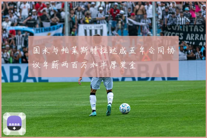 国米与帕莱斯特拉达成五年合同协议年薪两百万加丰厚奖金