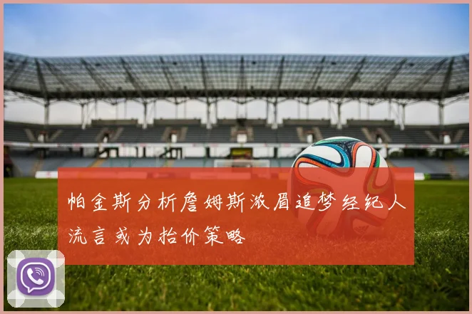 帕金斯分析詹姆斯浓眉追梦经纪人流言或为抬价策略