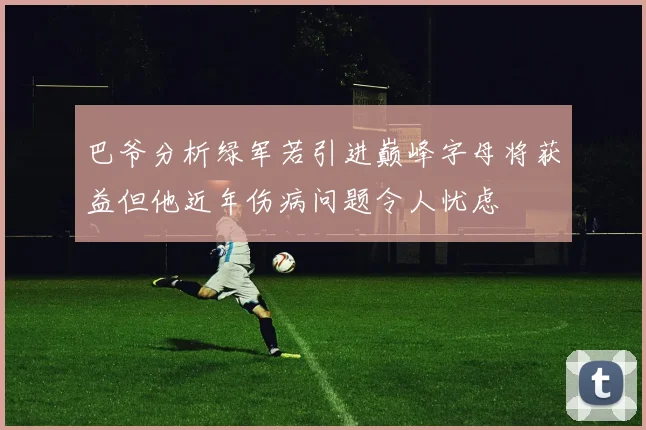 巴爷分析绿军若引进巅峰字母将获益但他近年伤病问题令人忧虑