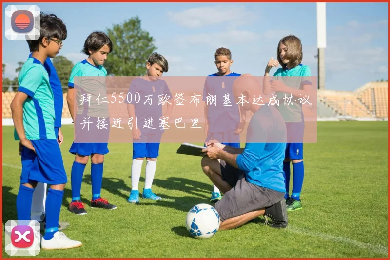 拜仁5500万欧签布朗基本达成协议并接近引进塞巴里