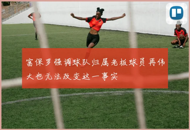 富保罗强调球队归属老板球员再伟大也无法改变这一事实