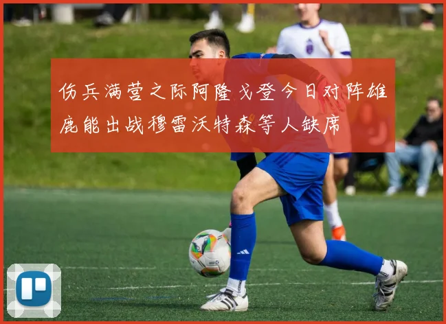 伤兵满营之际阿隆戈登今日对阵雄鹿能出战穆雷沃特森等人缺席