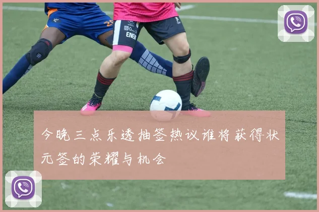今晚三点乐透抽签热议谁将获得状元签的荣耀与机会
