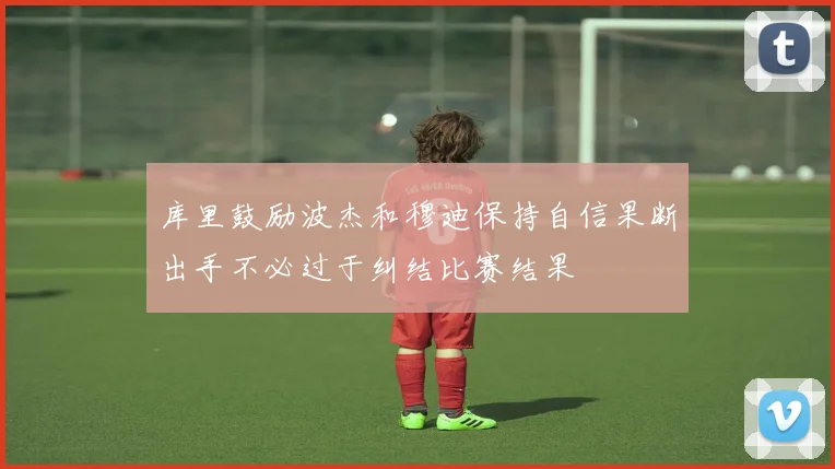 库里鼓励波杰和穆迪保持自信果断出手不必过于纠结比赛结果
